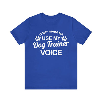 Don't Make Me Use My Dog Training Voice T-Shirt