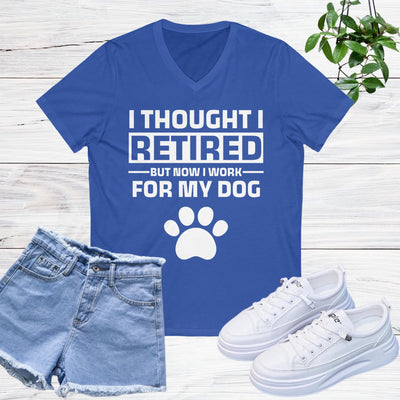 I Thought I Retired But Now I Work For My Dog V-Neck
