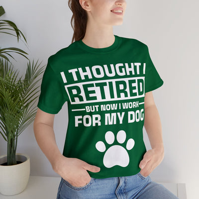 I Thought I Retired But Now I Work For My Dog T-Shirt