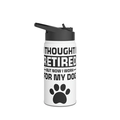 I Thought I Retired But Now I Work For My Dog Water Bottle