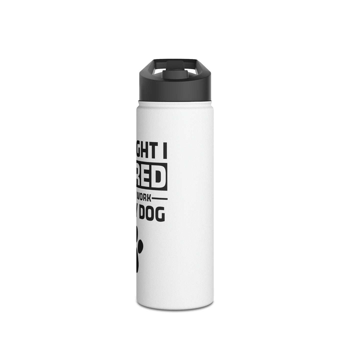 I Thought I Retired But Now I Work For My Dog Water Bottle