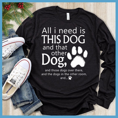 All I need is... This Dog And That Other Dog Long Sleeves