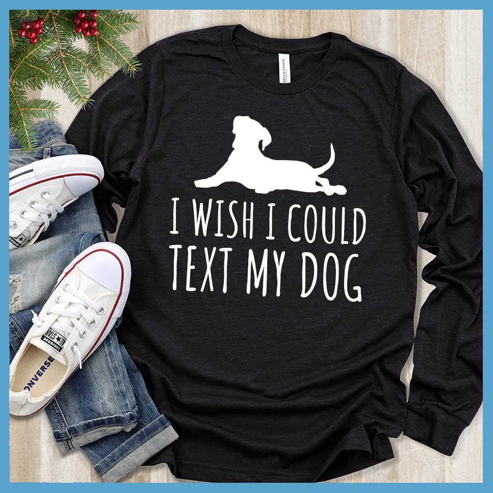 I Wish I Could Text My Dog Long Sleeves