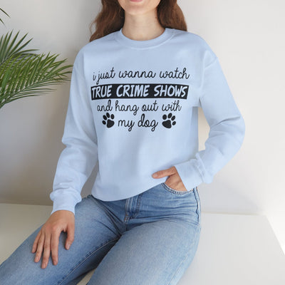 I Just Wanna Watch True Crime Shows And Hang Out With My Dog Sweatshirt