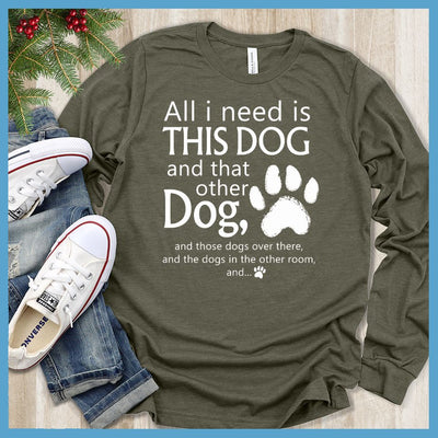All I need is... This Dog And That Other Dog Long Sleeves