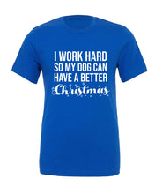 Load image into Gallery viewer, I Work Hard So My Dog Can Have A Better Christmas T-Shirt
