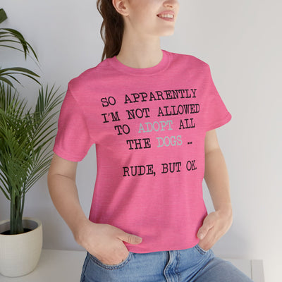 So Apparently I'm Not Allowed To Adopt All The Dogs ... Rude, But OK. Colored Print T-Shirt