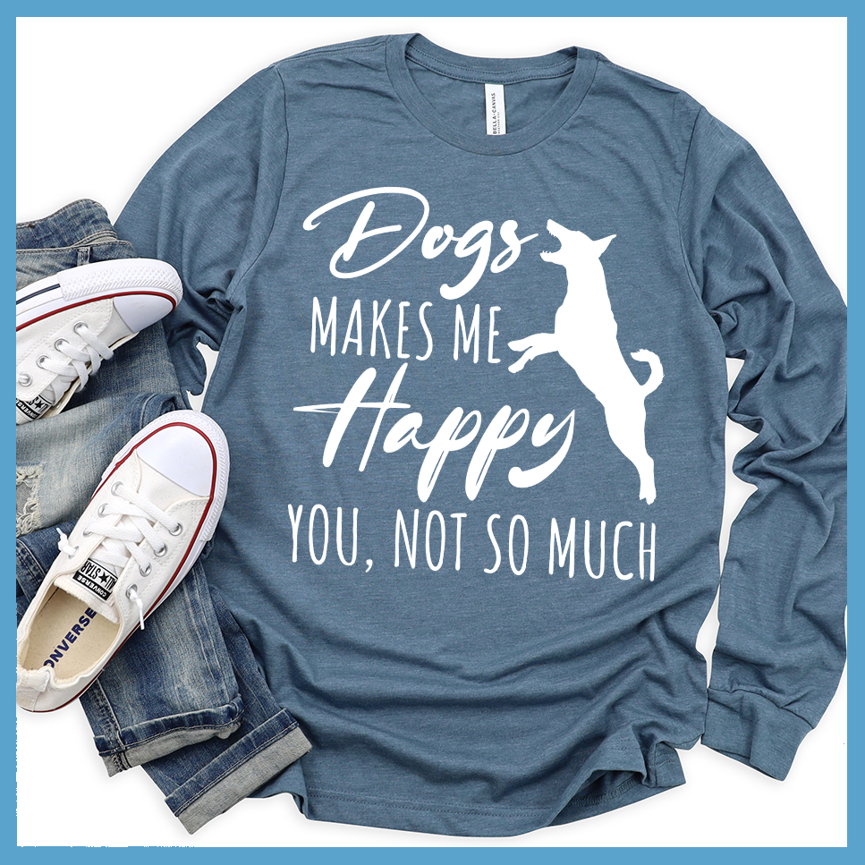 Dogs Makes Me Happy, You Not So Much Long Sleeves