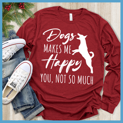 Dogs Makes Me Happy, You Not So Much Long Sleeves