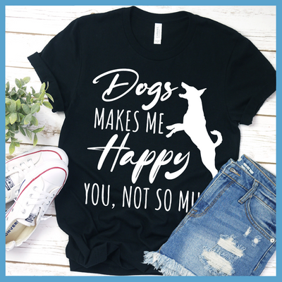 Dogs Makes Me Happy, You Not So Much T-Shirt