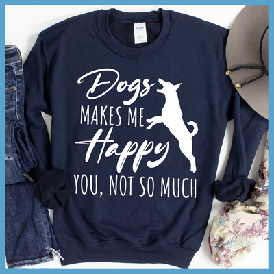 Dogs Makes Me Happy, You Not So Much Sweatshirt