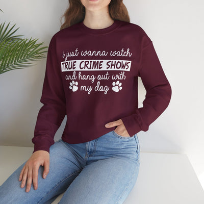 I Just Wanna Watch True Crime Shows And Hang Out With My Dog Sweatshirt