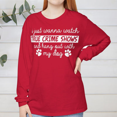 I Just Wanna Watch True Crime Shows And Hang Out With My Dog Long Sleeves