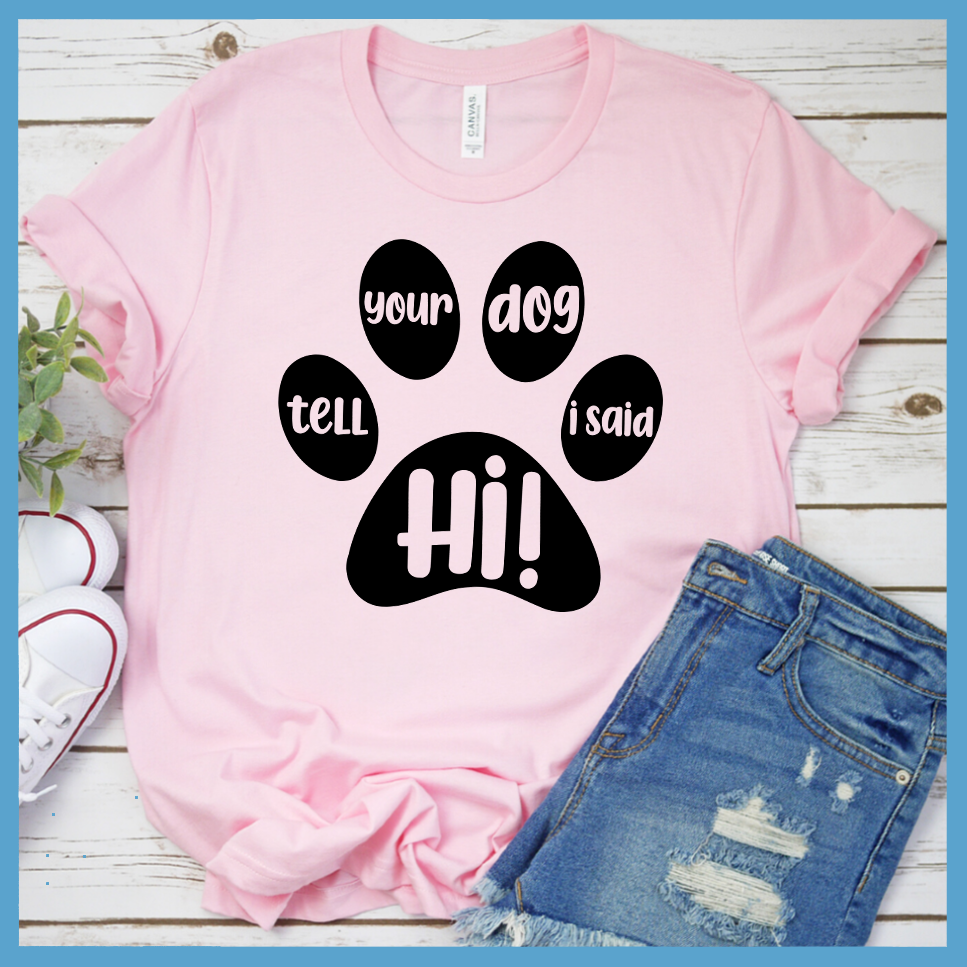 Tell Your Dog I Said Hi T-Shirt - Rocking The Dog Mom Life