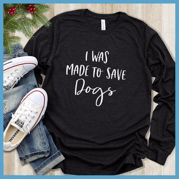 I Was Made To Save Dogs Long Sleeves - Rocking The Dog Mom Life