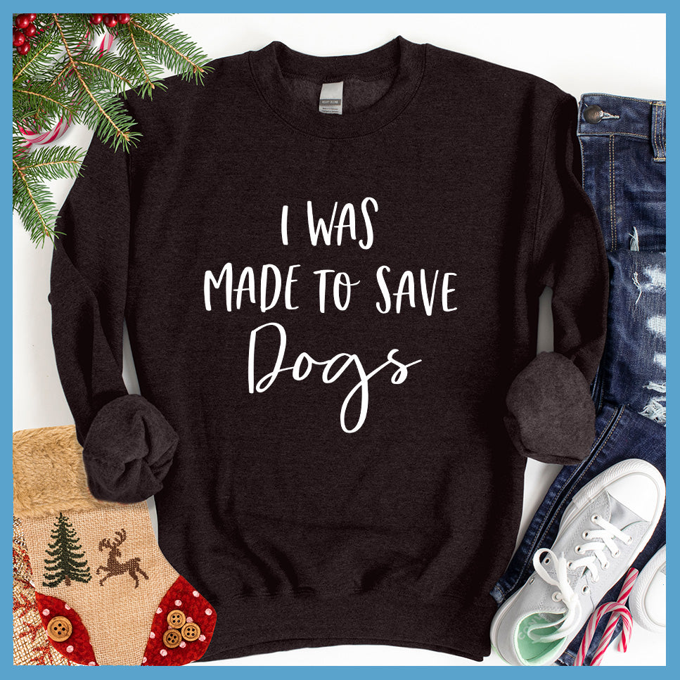 I Was Made To Save Dogs Sweatshirt - Rocking The Dog Mom Life