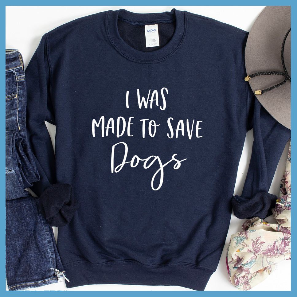 I Was Made To Save Dogs Sweatshirt - Rocking The Dog Mom Life