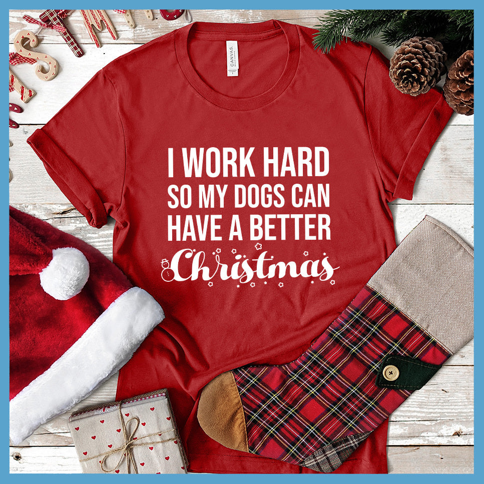 I Work Hard So My Dogs Can Have A Better Christmas (Plural Version) T-Shirt - Rocking The Dog Mom Life