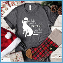 Load image into Gallery viewer, I Left You A Present In The Kitchen T-Shirt - Rocking The Dog Mom Life
