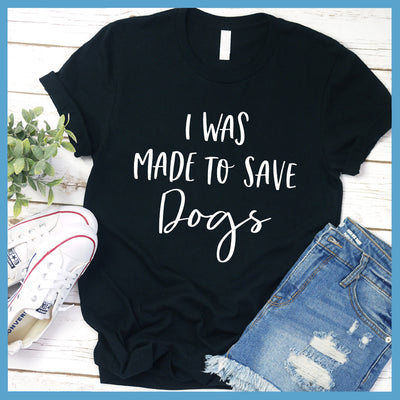 I Was Made To Save Dogs T-Shirt - Rocking The Dog Mom Life