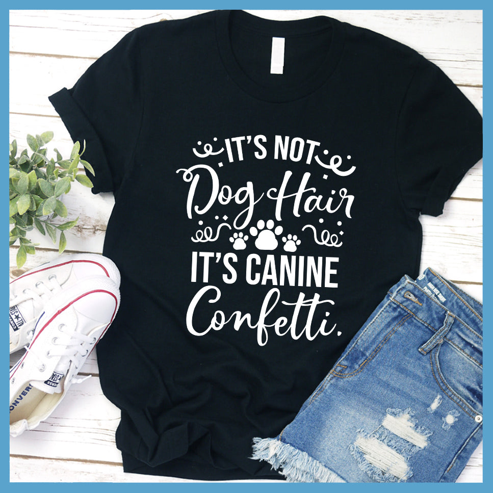 It’s Not Dog Hair It’s Canine Confetti T-Shirt - Rocking The Dog Mom Life