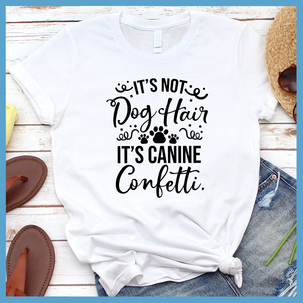 It’s Not Dog Hair It’s Canine Confetti T-Shirt - Rocking The Dog Mom Life