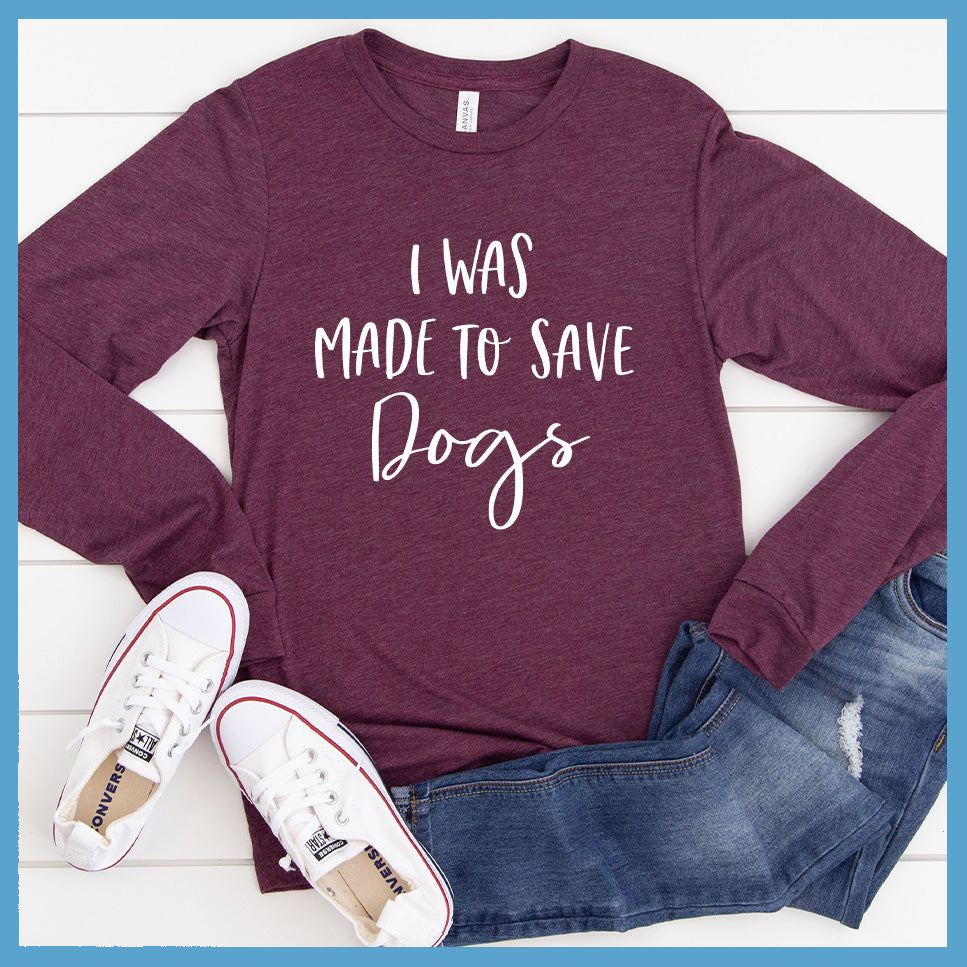 I Was Made To Save Dogs Long Sleeves - Rocking The Dog Mom Life