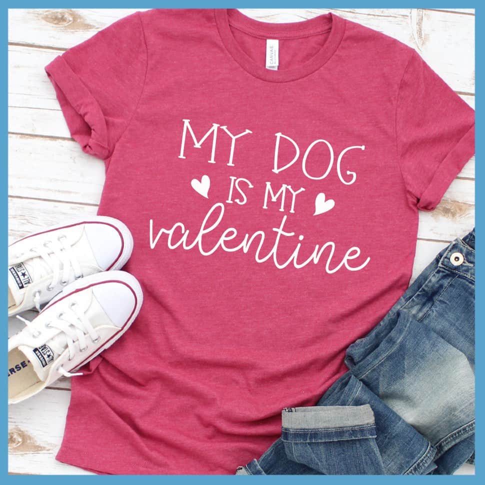 My Dog Is My Valentine T-Shirt - Rocking The Dog Mom Life