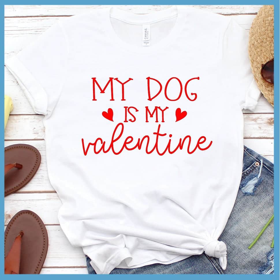 My Dog Is My Valentine T-Shirt - Rocking The Dog Mom Life