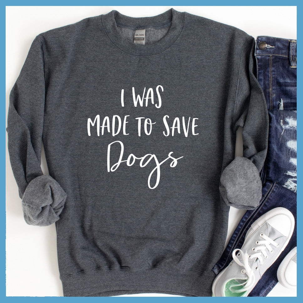 I Was Made To Save Dogs Sweatshirt - Rocking The Dog Mom Life