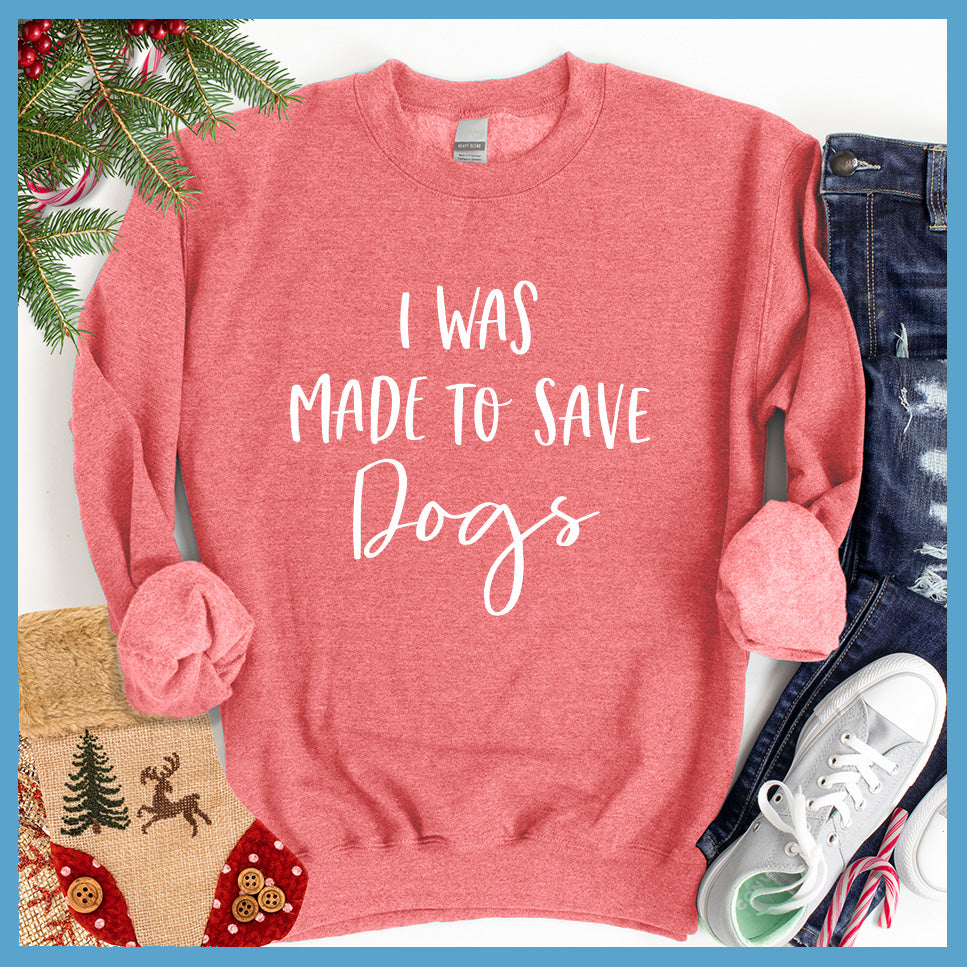 I Was Made To Save Dogs Sweatshirt - Rocking The Dog Mom Life