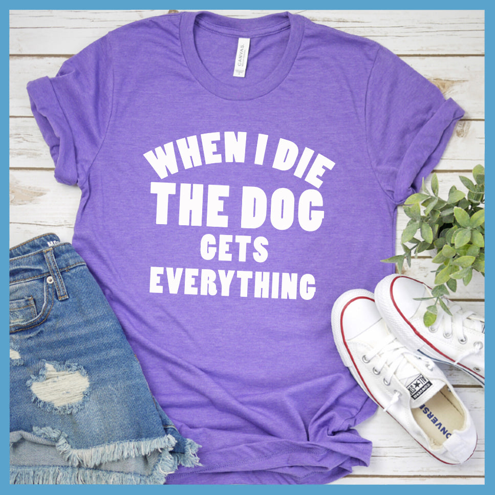 When I Die The Dog Gets Everything T-Shirt - Rocking The Dog Mom Life