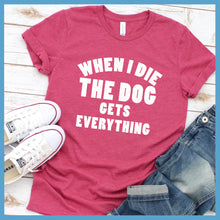 Load image into Gallery viewer, When I Die The Dog Gets Everything T-Shirt - Rocking The Dog Mom Life

