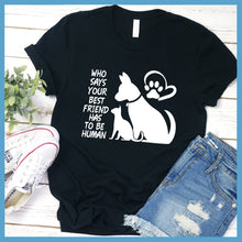 Load image into Gallery viewer, Who Says Your Best Friend Has To Be Human T-Shirt - Rocking The Dog Mom Life
