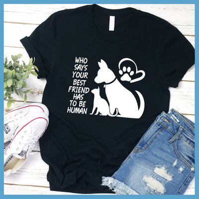 Who Says Your Best Friend Has To Be Human T-Shirt - Rocking The Dog Mom Life