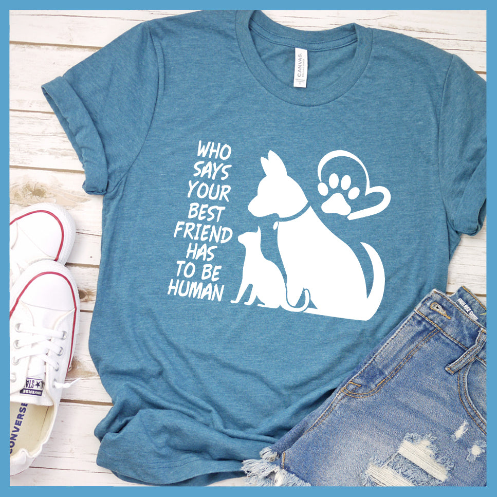 Who Says Your Best Friend Has To Be Human T-Shirt - Rocking The Dog Mom Life