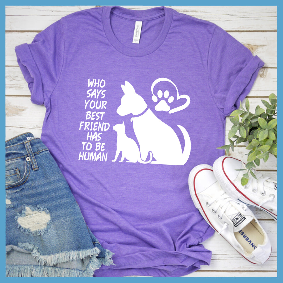 Who Says Your Best Friend Has To Be Human T-Shirt - Rocking The Dog Mom Life