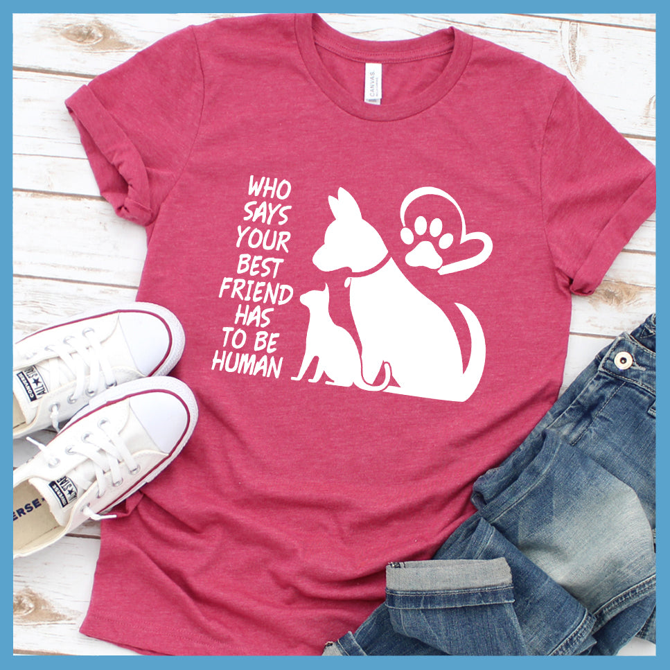 Who Says Your Best Friend Has To Be Human T-Shirt - Rocking The Dog Mom Life